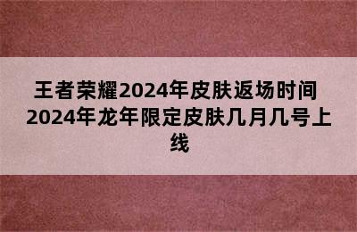 王者荣耀2024年皮肤返场时间 2024年龙年限定皮肤几月几号上线